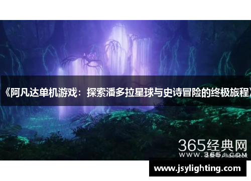 《阿凡达单机游戏:探索潘多拉星球与史诗冒险的终极旅程》 《阿凡达单机游戏:探索潘多拉星球与史诗冒险的终极旅程》